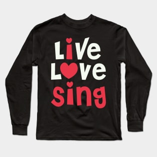 Live Love Sing - I Love Sing Gift for Singer print Long Sleeve T-Shirt